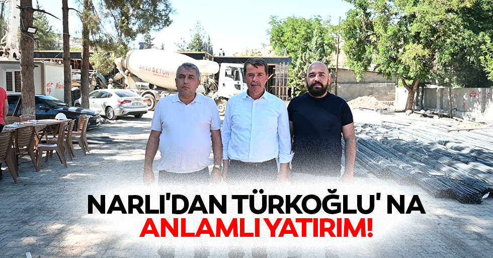 Narlı'dan Türkoğlu' na Anlamlı Yatırım