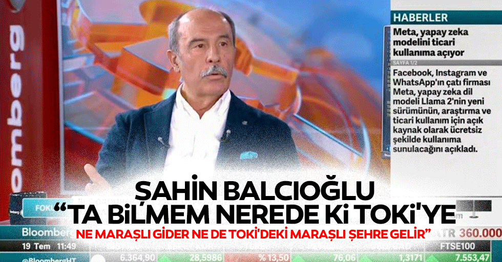Şahin Balcıoğlu, “Ta bilmem nerede ki TOKİ'ye ne Maraşlı gider ne de TOKİ'deki Maraşlı şehre gelir”