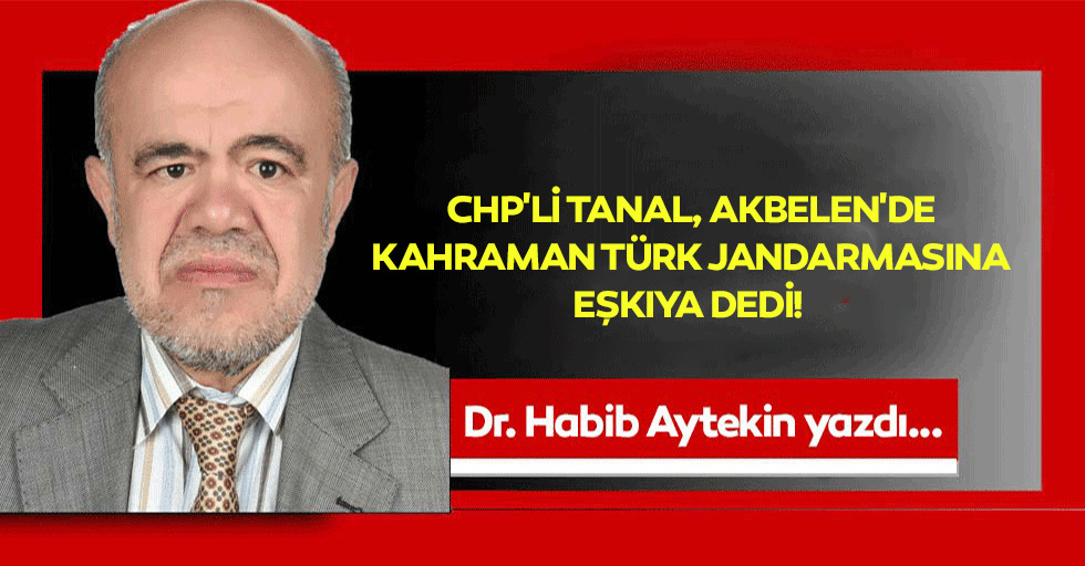 CHP'li Tanal, Akbelen'de kahraman Türk Jandarmasına eşkıya dedi!