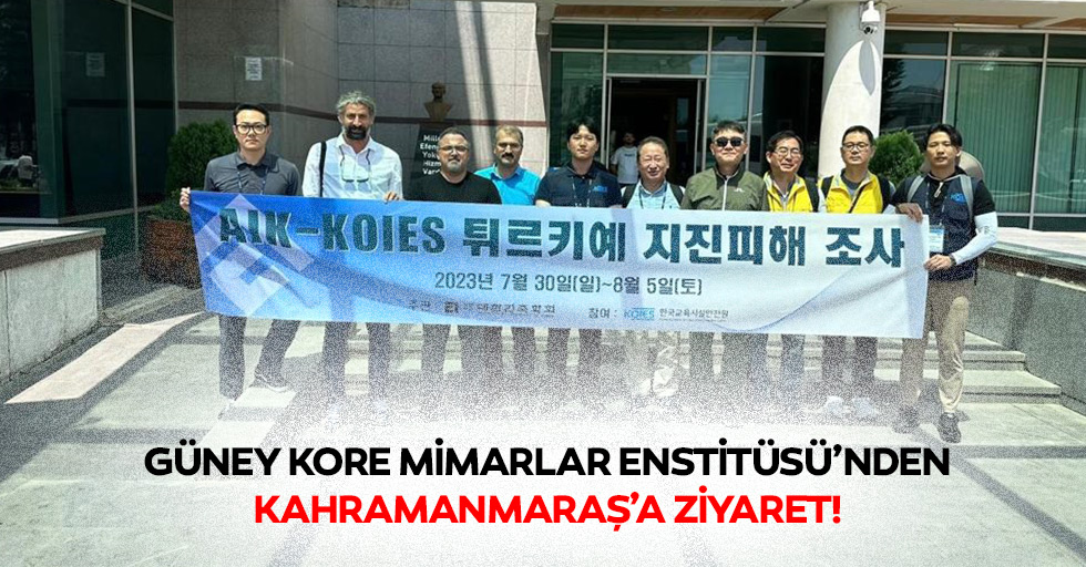 Güney Kore Mimarlar Enstitüsü’nden Kahramanmaraş’a ziyaret!