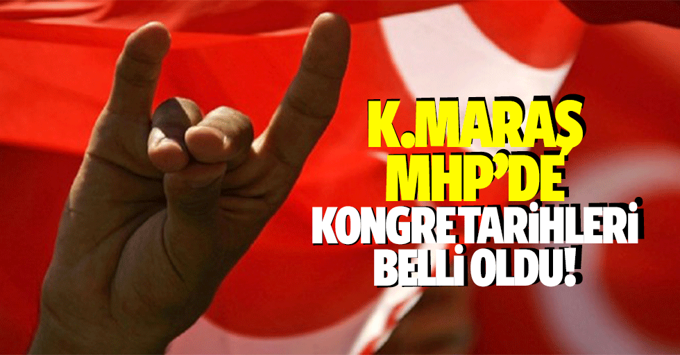 Kahramanmaraş MHP’de kongre tarihleri belli oldu!