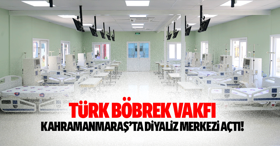 Türk Böbrek Vakfı Kahramanmaraş’ta diyaliz merkezi açtı!