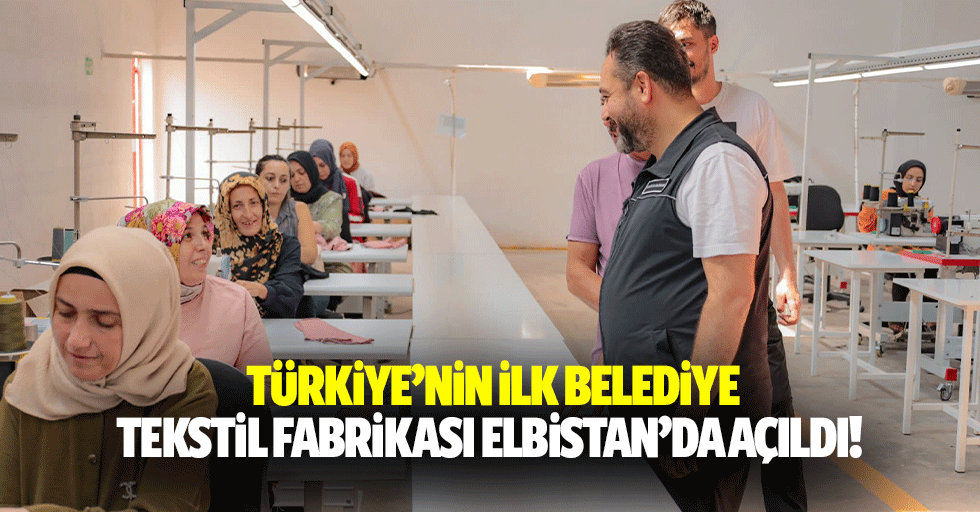 Türkiye’nin ilk belediye tekstil fabrikası Elbistan’da açıldı!