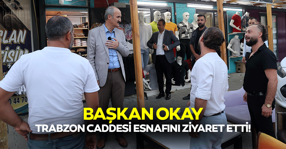 Başkan Okay, Trabzon Caddesi esnafını ziyaret etti!