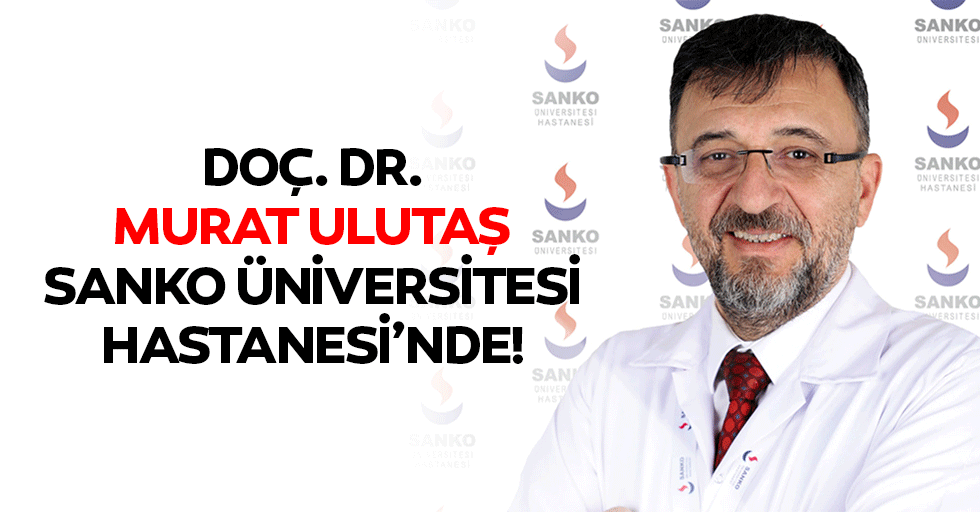 Doç. Dr. Murat Ulutaş, Sanko Üniversitesi Hastanesi’nde!