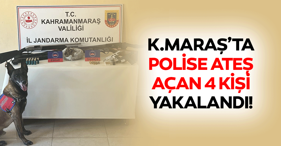 Kahramanmaraş’ta polise ateş açan 4 kişi yakalandı!