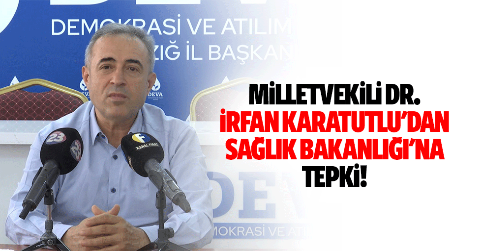 Milletvekili İrfan Karatutlu'dan Sağlık Bakanlığı'na tepki