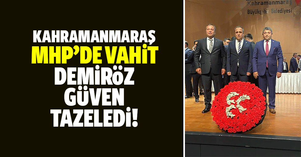Kahramanmaraş MHP’de Demiröz güven tazeledi!