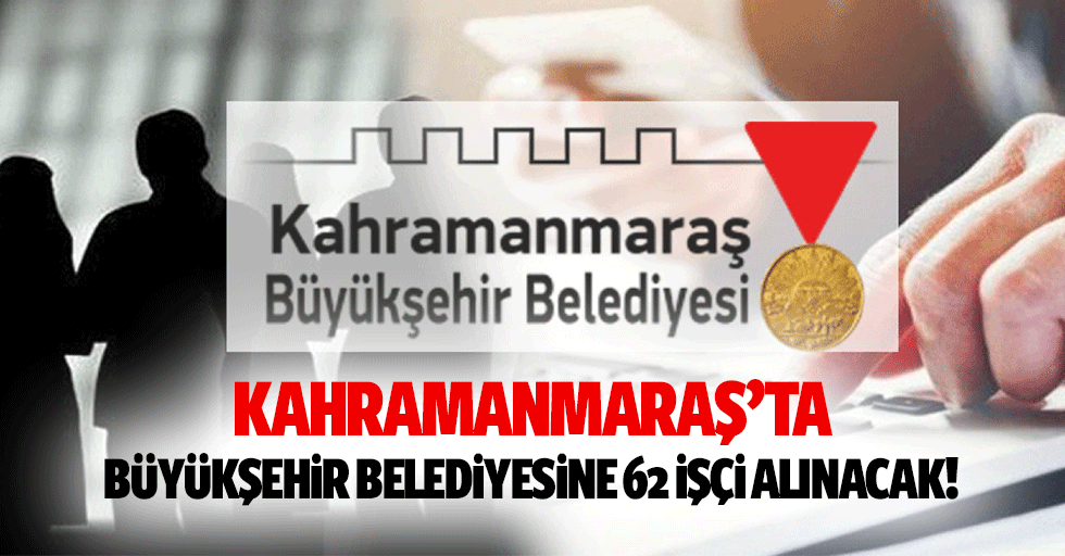 Kahramanmaraş’ta Büyükşehir Belediyesine 62 işçi alınacak!