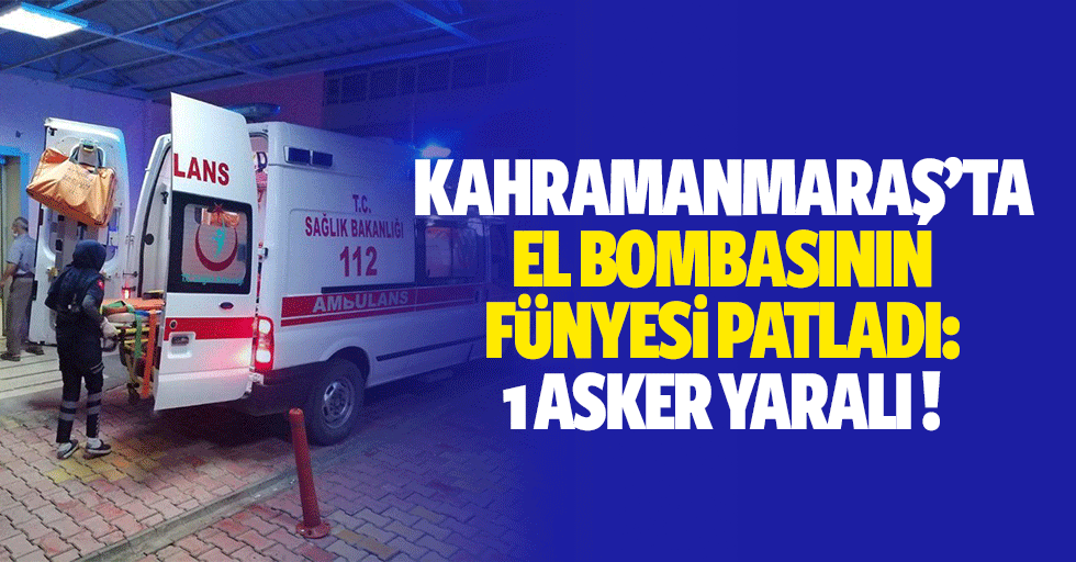 Kahramanmaraş’ta el bombasının fünyesi patladı: 1 asker yaralı