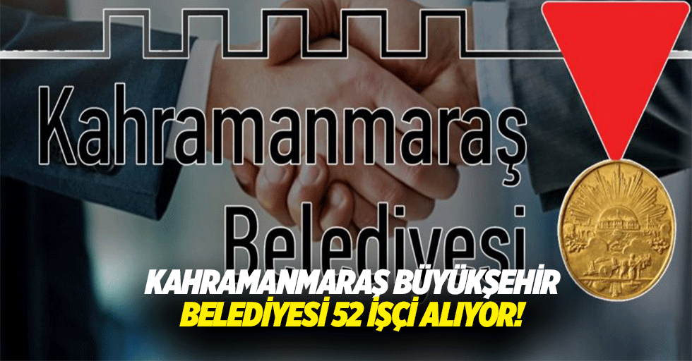 Kahramanmaraş Büyükşehir Belediyesi 52 işçi alıyor!