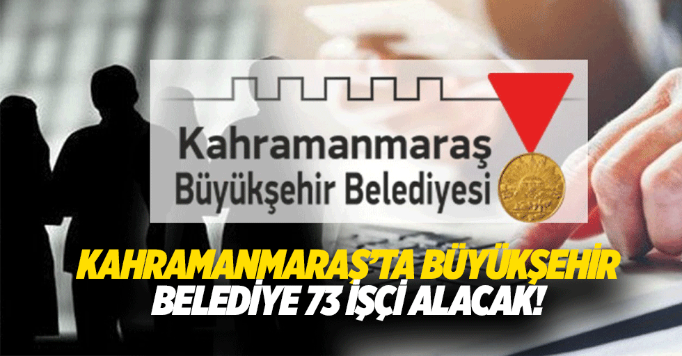 Kahramanmaraş’ta Büyükşehir belediye 73 işçi alacak!
