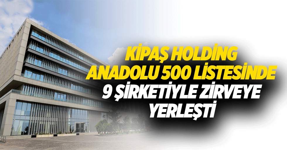 Kipaş Holding, Anadolu 500 Listesinde 9 Şirketiyle Zirveye Yerleşti
