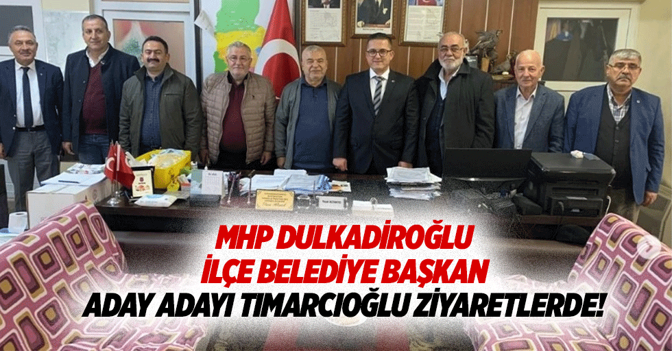 MHP Dulkadiroğlu ilçe belediye başkan aday adayı Tımarcıoğlu ziyaretlerde!
