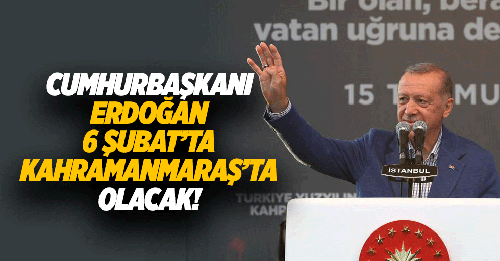 Cumhurbaşkanı Erdoğan 6 Şubat’ta Kahramanmaraş’ta olacak!