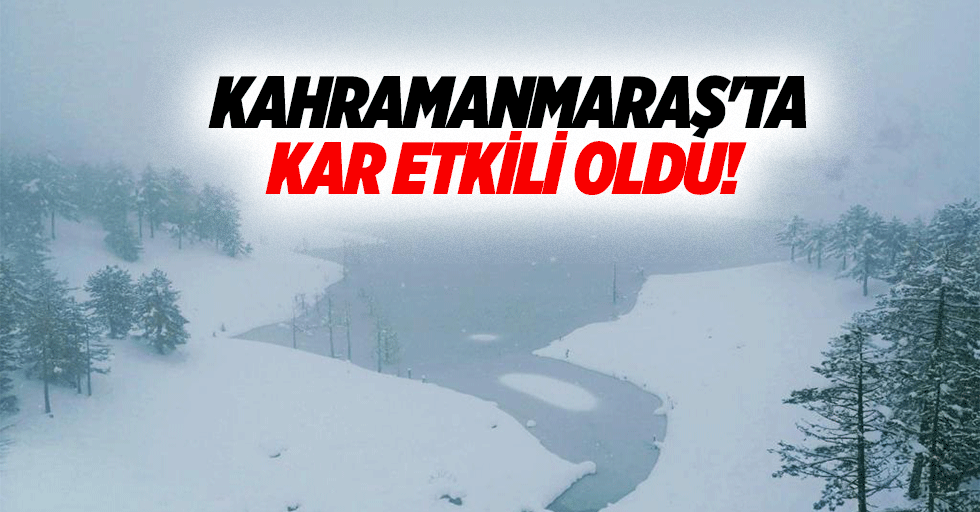 Kahramanmaraş'ta kar etkili oldu!