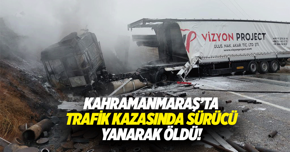 Kahramanmaraş’ta trafik kazasında sürücü yanarak öldü!