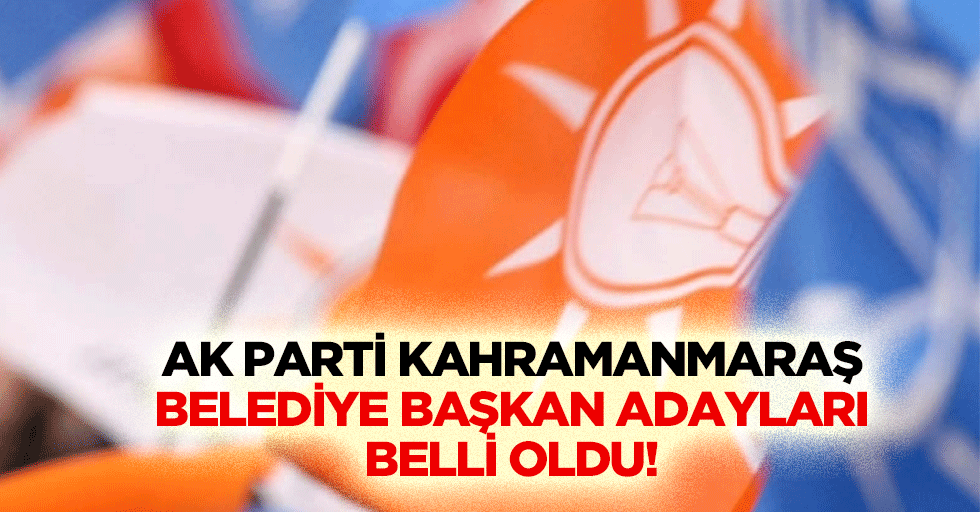 Ak Parti Kahramanmaraş belediye başkan adayları belli oldu!