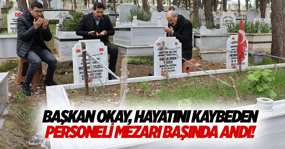 Başkan Okay, hayatını kaybeden personeli mezarı başında andı!
