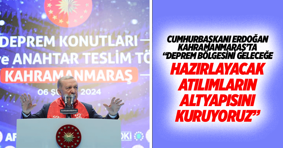 Cumhurbaşkanı Erdoğan Kahramanmaraş’ta “Deprem bölgesini geleceğe hazırlayacak atılımların altyapısını kuruyoruz”