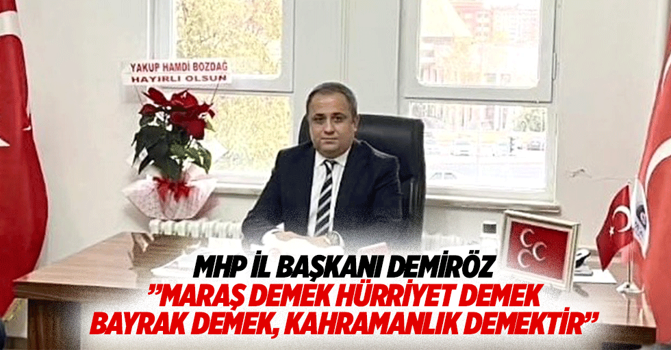 MHP İl Başkanı Demiröz;”Maraş demek hürriyet demek, bayrak demek, kahramanlık demektir”