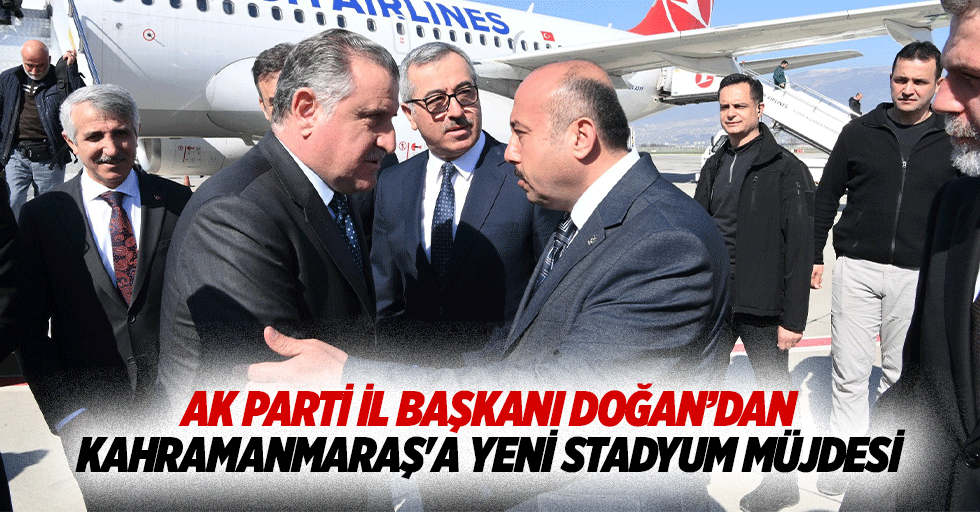 Ak Parti İl Başkanı Doğan’dan Kahramanmaraş'a Yeni Stadyum Müjdesi