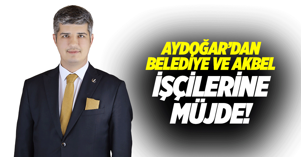 Aydoğar’dan belediye ve AKBEL işçilerine müjde!