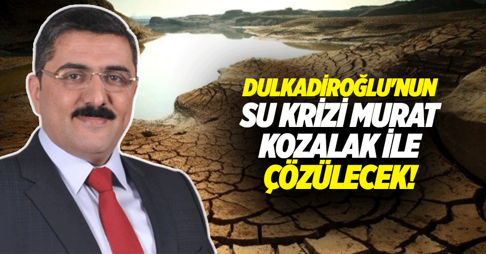 Dulkadiroğlu'nun su krizi Murat Kozalak ile çözülecek!