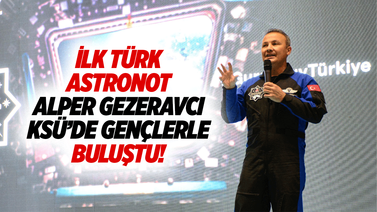İlk Türk astronot Alper Gezeravcı KSÜ’de gençlerle buluştu!