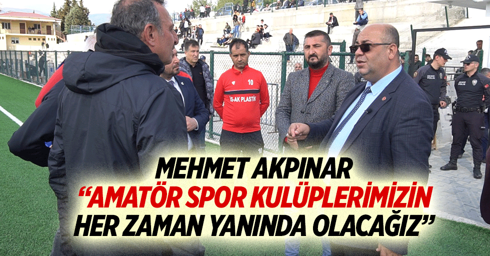 Mehmet Akpınar, “Amatör spor kulüplerimizin her zaman yanında olacağız”