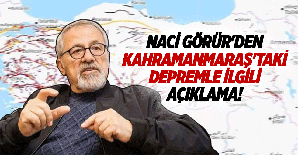 Naci Görür'den Kahramanmaraş'taki depremle ilgili açıklama!