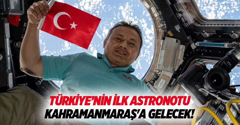 Türkiye’nin ilk astronotu Kahramanmaraş'a gelecek!
