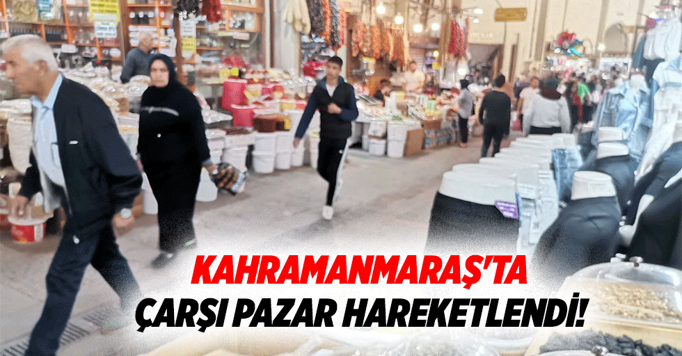 Kahramanmaraş'ta çarşı pazar hareketlendi!