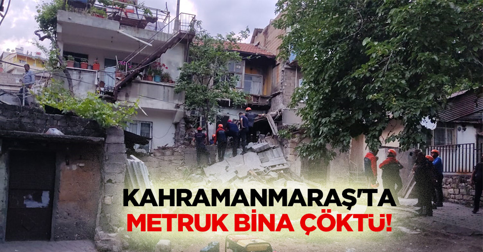 Kahramanmaraş'ta metruk bina çöktü!
