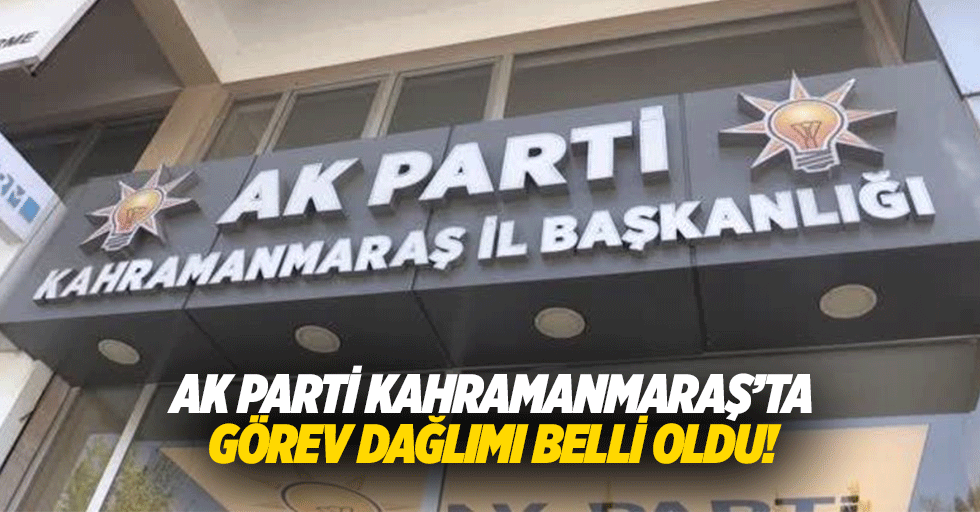 AK Parti Kahramanmaraş’ta görev dağlımı belli oldu!