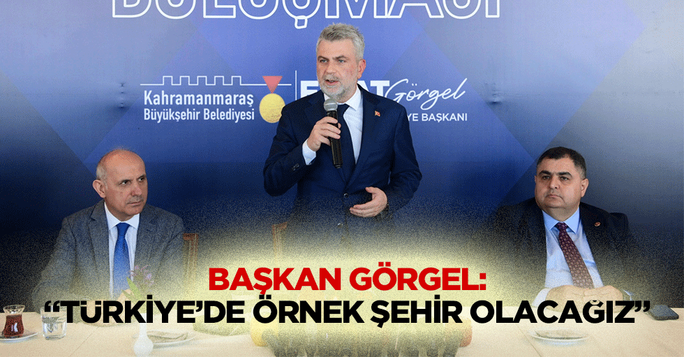 Başkan Görgel: “Türkiye’de örnek şehir olacağız”