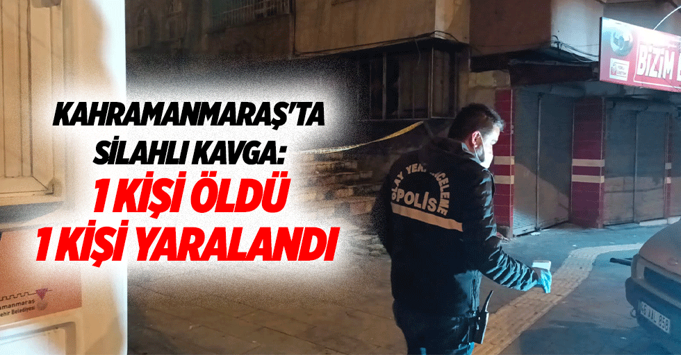 Kahramanmaraş'ta silahlı kavga: 1 kişi öldü, 1 kişi yaralandı
