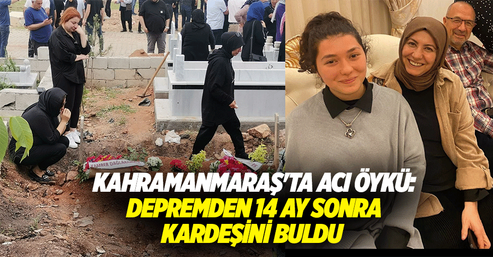Kahramanmaraş'ta acı öykü: Depremden 14 ay sonra kardeşini buldu