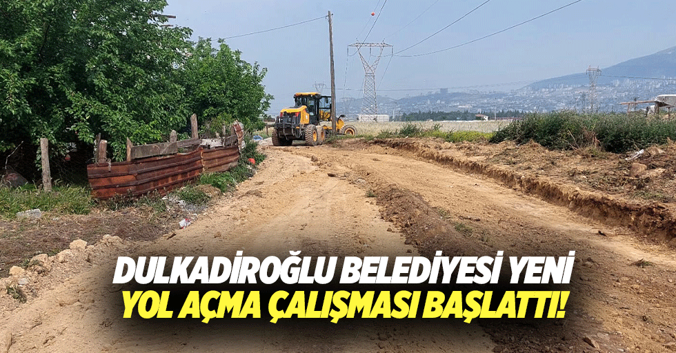 Dulkadiroğlu Belediyesi yeni yol açma çalışması başlattı!