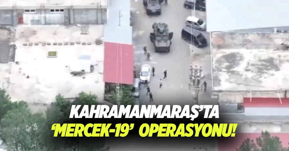 Kahramanmaraş’ta ‘Mercek-19’ operasyonu!