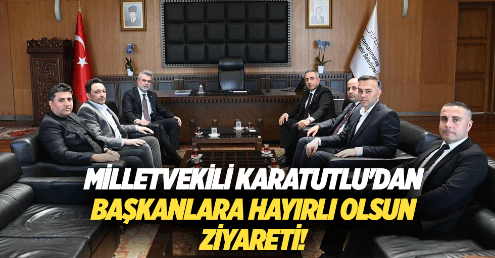 Milletvekili Karatutlu'dan başkanlara hayırlı olsun ziyareti!
