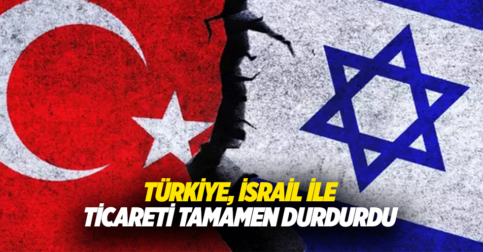 Türkiye, İsrail ile ticareti tamamen durdurdu
