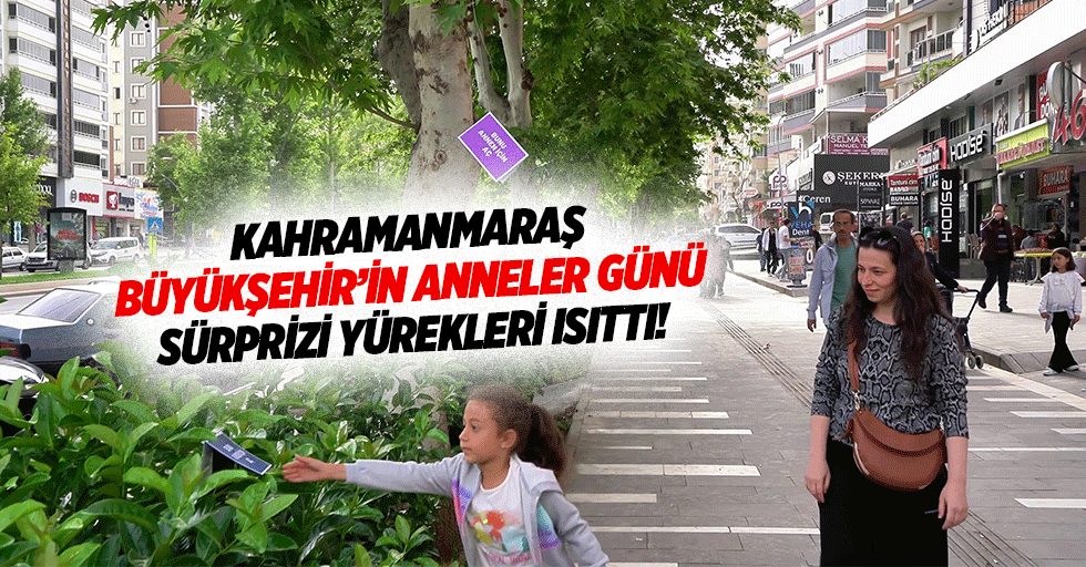 Kahramanmaraş Büyükşehir’in anneler günü sürprizi yürekleri ısıttı!