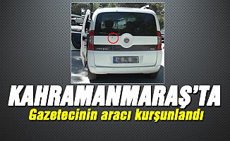 Kahramanmaraş'ta gazetecinin aracı kurşunlandı