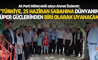 Ahmet Özdemir; “Türkiye, 25 Haziran sabahına, dünyanın süper güçlerinden biri olarak uyanacak”