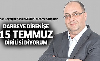 Isımar Doğalgaz Şirket Müdürü Mehmet Akpınar; “Darbeye Direnişe, 15 Temmuz Dirilişi Diyorum”