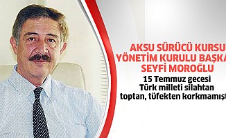 Seyfi Moroğlu; “15 Temmuz gecesi Türk milleti silahtan, toptan, tüfekten korkmamıştır”