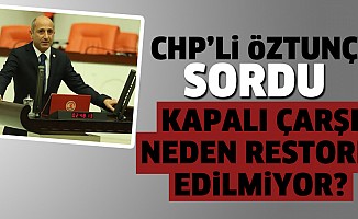 CHP'Lİ vekil Öztunç: kapalı çarşı neden restore edilmiyor?