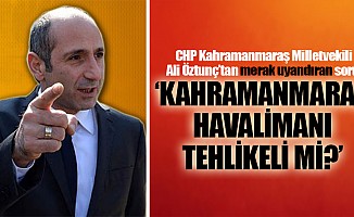 CHP Milletvekili Ali Öztunç’tan merak uyandırılan soru; ‘Kahramanmaraş havalimanı tehlikeli mi?’