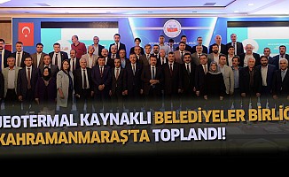 Jeotermal kaynaklı belediyeler birliği Kahramanmaraş’ta toplandı!